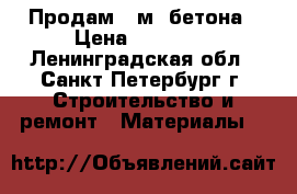 Продам 10м3 бетона › Цена ­ 28 000 - Ленинградская обл., Санкт-Петербург г. Строительство и ремонт » Материалы   